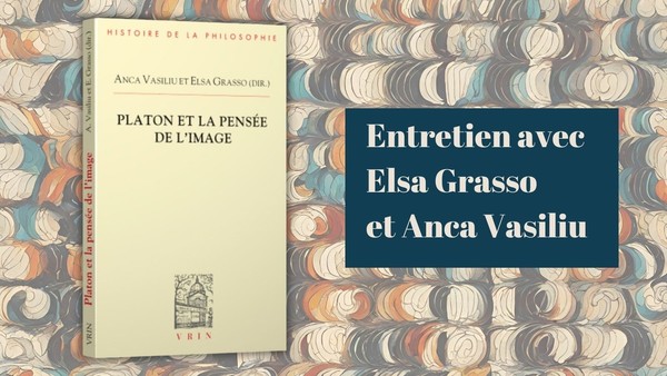 Platon et la pensée de l'image, entretien avec Elsa Grasso et Anca Vasiliu