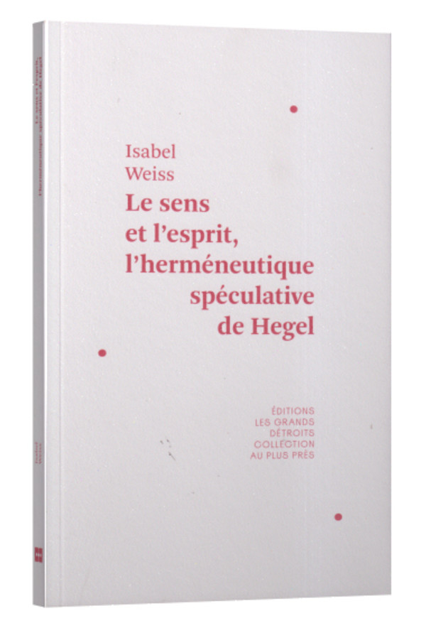 Le sens et l’esprit, l’herméneutique spéculative de Hegel
